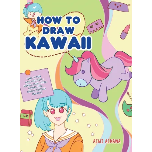 How to Draw Kawaii: Learn to Draw Super Cute Stuff - Animals, Chibi, Items, Flowers, Food, Magical Creatures and More! - Hardcover