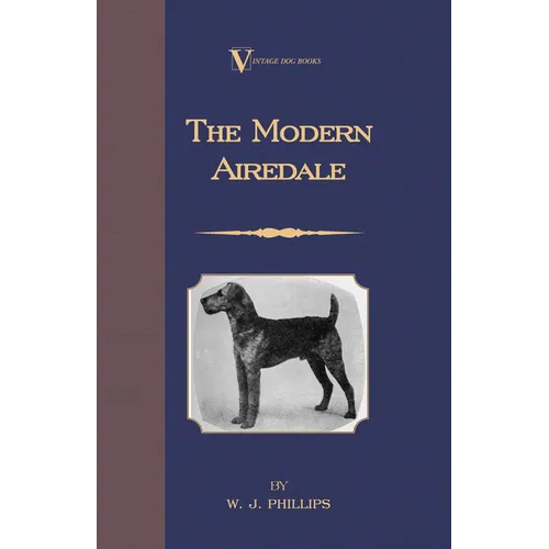 The Modern Airedale Terrier: With Instructions for Stripping the Airedale and Also Training the Airedale for Big Game Hunting. (a Vintage Dog Books Br - Hardcover