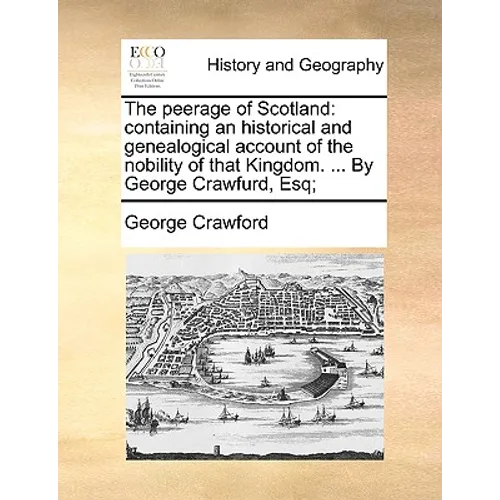 The peerage of Scotland: containing an historical and genealogical account of the nobility of that Kingdom. ... By George Crawfurd, Esq; - Paperback
