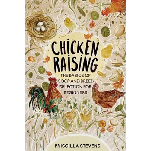Chicken Raising: The Basics of Coop and Breed Selection for Beginners - Paperback