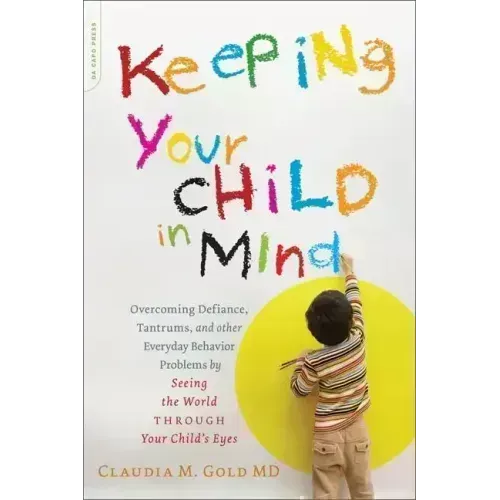 Keeping Your Child in Mind: Overcoming Defiance, Tantrums, and Other Everyday Behavior Problems by Seeing the World Through Your Child's Eyes - Paperback