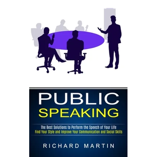Public Speaking: The Best Solutions to Perform the Speech of Your Life (Find Your Style and Improve Your Communication and Social Skills) - Paperback