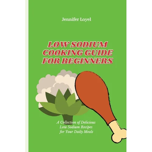 Low Sodium Cooking Guide for Beginners: A Collection of Delicious Low Sodium Recipes for Your Daily Meals - Paperback