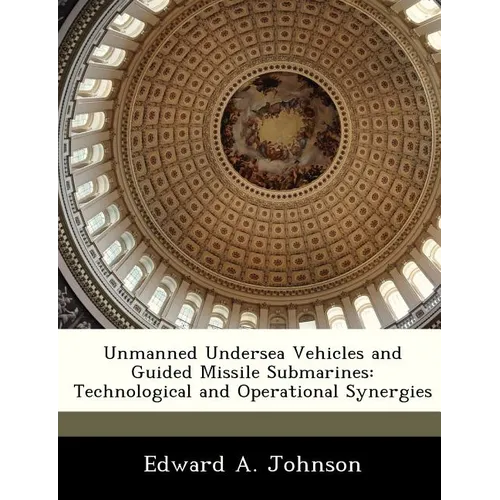 Unmanned Undersea Vehicles and Guided Missile Submarines: Technological and Operational Synergies - Paperback