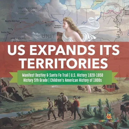 US Expands Its Territories Manifest Destiny & Santa Fe Trail U.S. History 1820-1850 History 5th Grade Children's American History of 1800s - Paperback