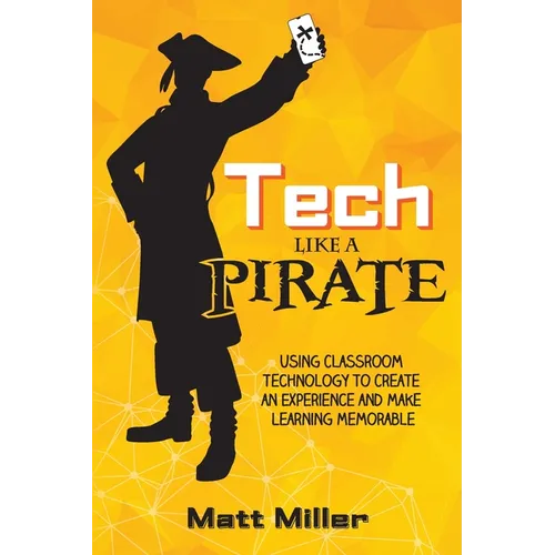 Tech Like a PIRATE: Using Classroom Technology to Create an Experience and Make Learning Memorable - Paperback