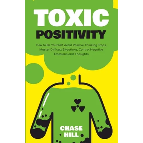 Toxic Positivity: How to Be Yourself, Avoid Positive Thinking Traps, Master Difficult Situations, Control Negative Emotions and Thoughts - Paperback