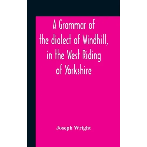 A Grammar Of The Dialect Of Windhill, In The West Riding Of Yorkshire - Hardcover
