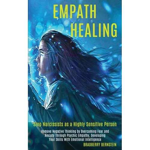 Empath Healing: Remove Negative Thinking by Overcoming Fear and Anxiety Through Psychic Empathy, Developing Your Skills With Emotional Intelligence (S - Paperback