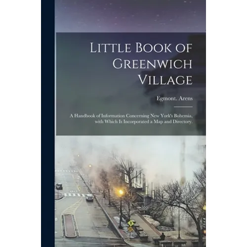 Little Book of Greenwich Village: a Handbook of Information Concerning New York's Bohemia, With Which is Incorporated a Map and Directory. - Paperback