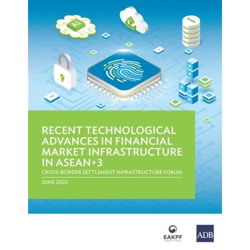 Recent Technological Advances in Financial Market Infrastructure in Asean+3: Cross-Border Settlement Infrastructure Forum - Paperback