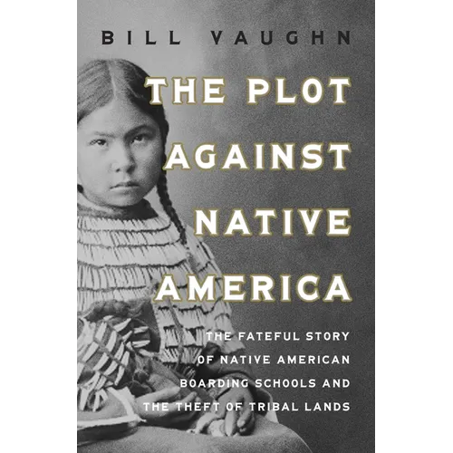 The Plot Against Native America: The Fateful Story of Native American Boarding Schools and the Theft of Tribal Lands - Hardcover