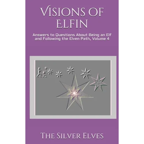 Visions of Elfin: Answers to Questions About Being an Elf and Following the Elven Path, Volume 4 - Paperback