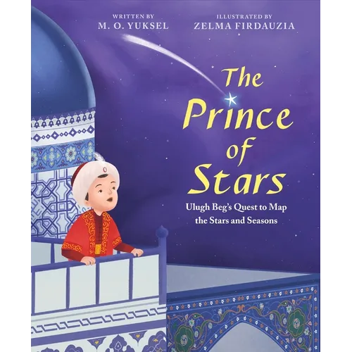 The Prince of Stars: Ulugh Beg's Quest to Map the Stars and Seasons - Hardcover