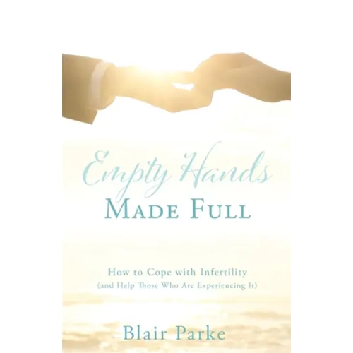 Empty Hands Made Full: How to Cope with Infertility (and Help Those Who Are Experiencing It) - Paperback