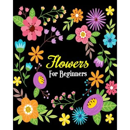 Flowers For Beginners: Stress Relieving Flower Designs, Gorgeous Flower Drawings (Perfect for Beginners and Flower Lovers) - Paperback