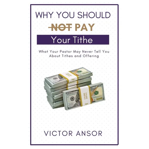 Why You Should Not Pay Your Tithe: What Your Pastor May Never Tell You About Tithes and Offering - Paperback