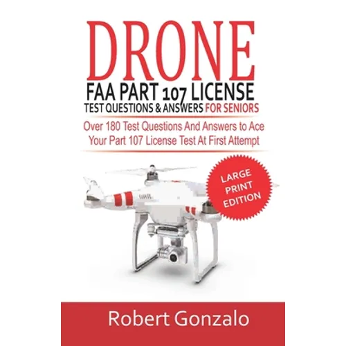 Drone FAA Part 107 License Practice Test Questions & Answers For Seniors: Over 180 Test Questions and Answers to Ace Your Part 107 License Test at Fir - Paperback