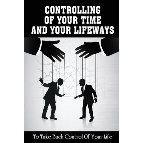 Controlling Of Your Time And Your LifeWays To Take Back Control Of Your Life: Putting Things Back - Paperback