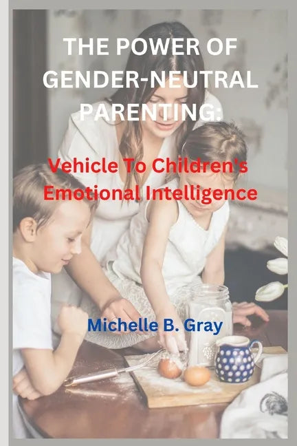 The Power of Gender-Neutral Parenting: Vehicle To Children's Emotional Intelligence - Paperback
