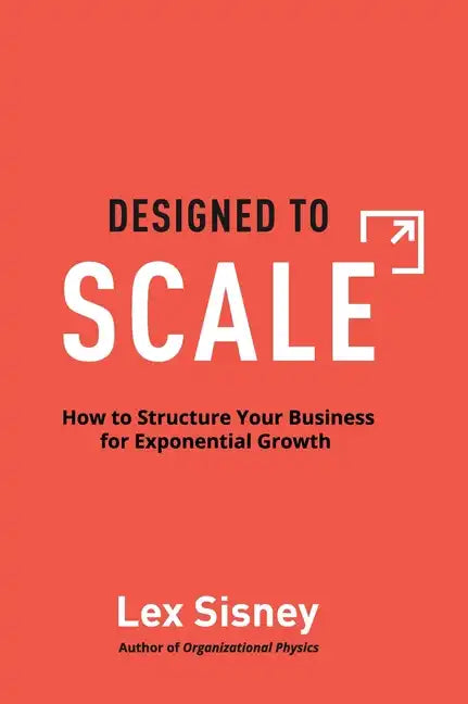 Designed to Scale: How to Structure Your Business for Exponential Growth - Hardcover