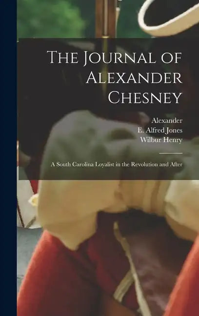 The Journal of Alexander Chesney: A South Carolina Loyalist in the Revolution and After - Hardcover
