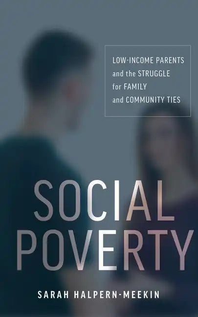 Social Poverty: Low-Income Parents and the Struggle for Family and Community Ties - Paperback