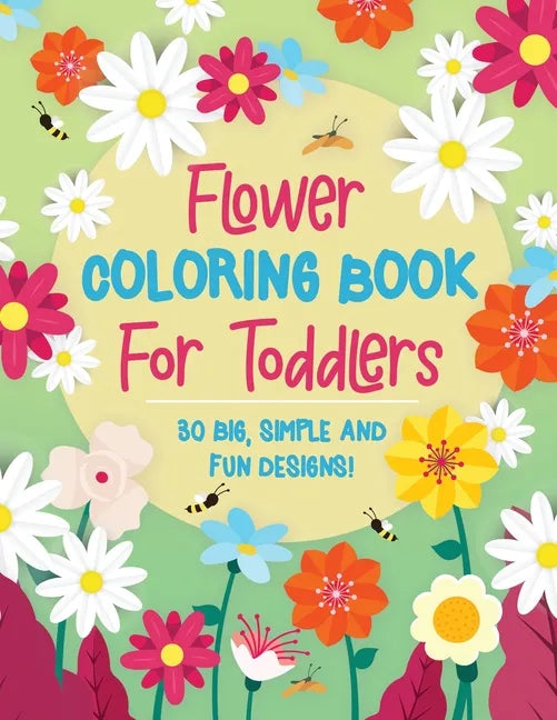 Flower Coloring Book For Toddlers: 30 Big, Simple & Fun Designs of Real Flowers for Kids Ages 2-4: Sunflowers, Daisies, Tulips, Lilies, Roses and More - Paperback