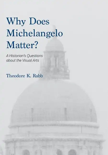 Why Does Michelangelo Matter?: A Historian's Questions about the Visual Arts - Hardcover