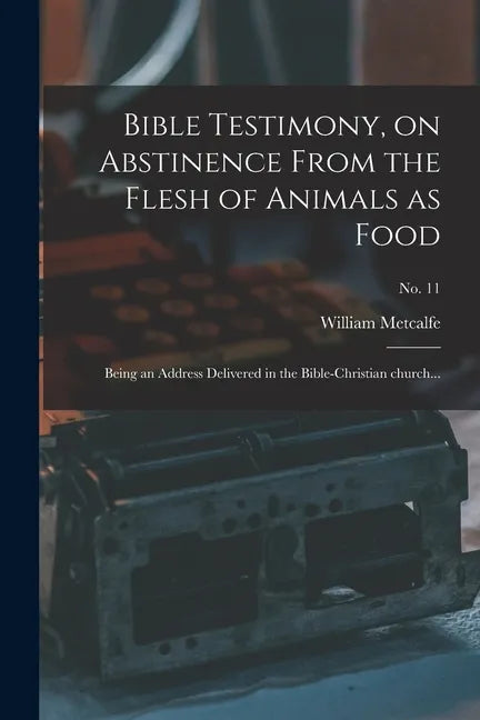 Bible Testimony, on Abstinence From the Flesh of Animals as Food: Being an Address Delivered in the Bible-Christian Church...; no. 11 - Paperback