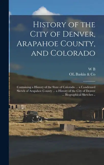 History of the City of Denver, Arapahoe County, and Colorado: Containing a History of the State of Colorado ... a Condensed Sketch of Arapahoe County - Hardcover