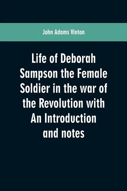 Life of Deborah Sampson the Female Soldier in the war of the Revolution with An Introduction and notes - Paperback