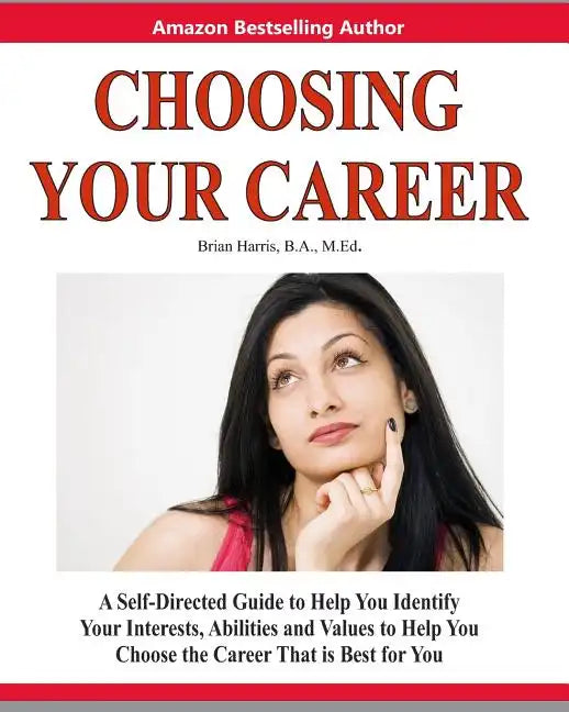 Choosing Your Career: A Self-Directed Guide To Help You Identify Your Interests, Abilities And Values To Help You Choose The Career That Is Best For Y - Paperback