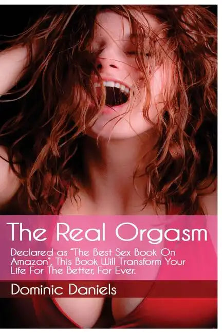 The Real Orgasm: Declared "The Best Sex Book on Amazon", This Book Will Transform Your Sex Life For Better, For Ever. - Paperback