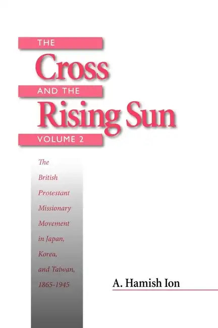The Cross and the Rising Sun: Volume 2: The British Protestant Missionary Movement in Japan, Korea and Taiwan, 1865-1945 - Paperback