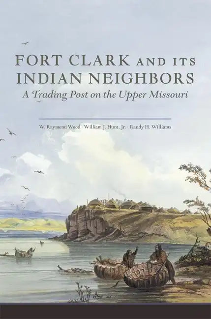 Fort Clark and Its Neighbors: A Trading Post on the Upper Missouri - Paperback
