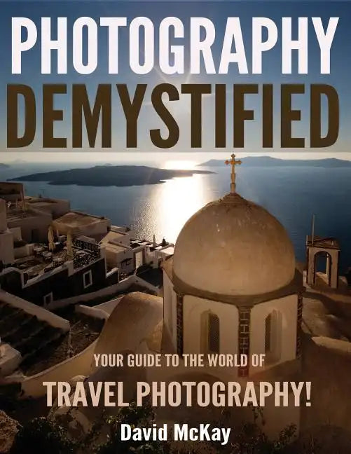 Photography Demystified: Your Guide to the World of Travel Photography - Paperback