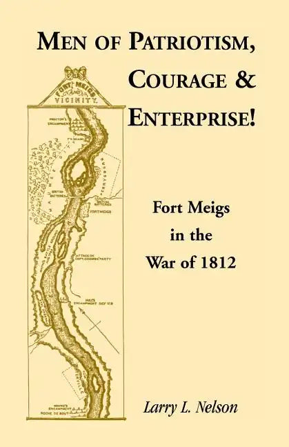 Men of Patriotism, Courage & Enterprise! Fort Meigs in the War of 1812 - Paperback