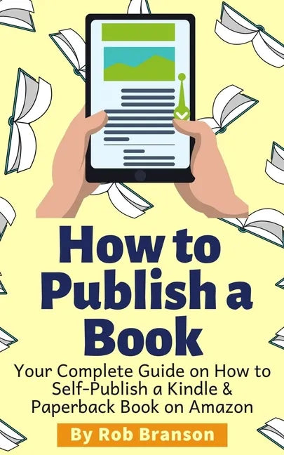 How to Publish a Book: Your Complete Guide on How to Self Publish a Kindle and Paperback Book on Amazon - Paperback