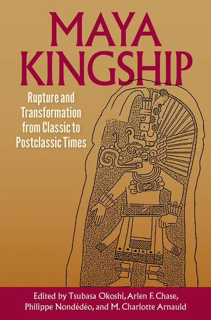Maya Kingship: Rupture and Transformation from Classic to Postclassic Times - Hardcover
