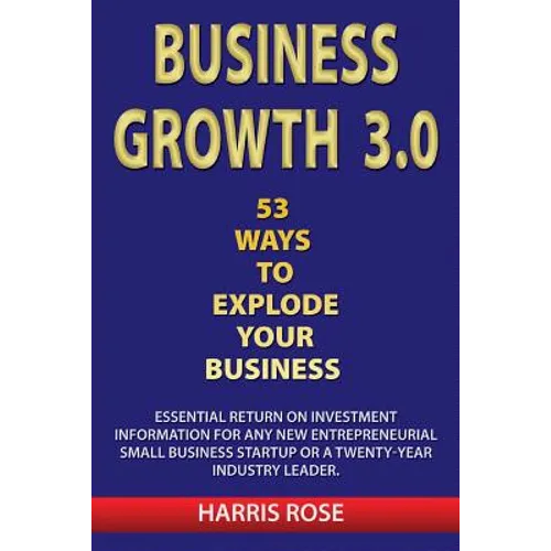 Business Growth 3.0 - 53 Ways To Explode Your Business- Essential Return on Investment For Any New Entreprueneurial Small Business Start-Up or 20- Yea - Paperback