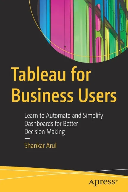 Tableau for Business Users: Learn to Automate and Simplify Dashboards for Better Decision Making - Paperback