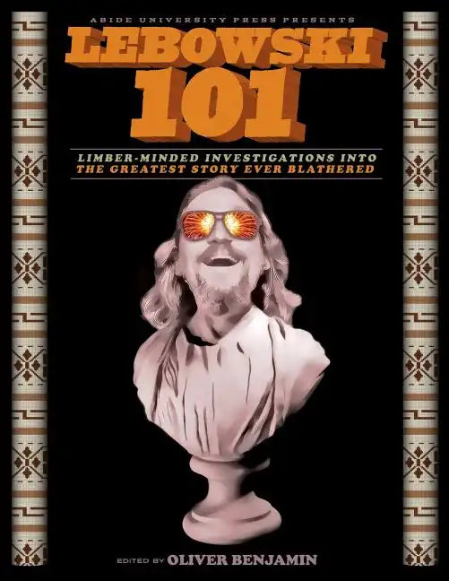 Lebowski 101: Limber-Minded Investigations into the Greatest Story Ever Blathered - Paperback