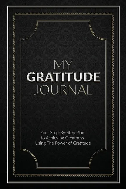 My Gratitude Journal (Paperback): Your Step-by-Step Plan to Achieving Greatness Using the Power of Gratitude - Paperback