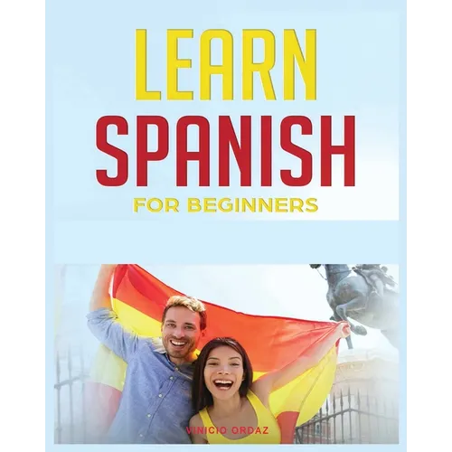 Learn Spanish for Beginners: The Complete Beginner's Guide to Quickly Learn Spanish - Paperback
