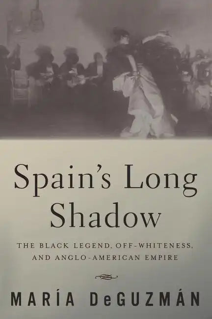 Spain's Long Shadow: The Black Legend, Off-Whiteness, and Anglo-American Empire - Paperback