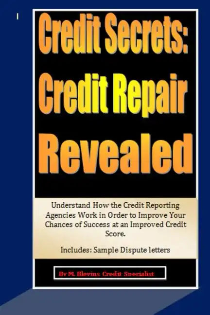 Credit Secrets: Credit Repair Revealed: Understand How the Credit Reporting Agencies Work in Order to Improve Your Chances of Success - Paperback