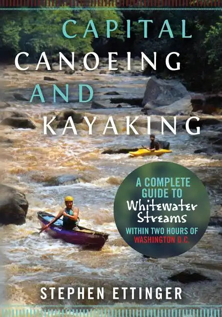 Capital Canoeing and Kayaking: A Complete Guide to Whitewater Streams within about Two Hours of Washington DC. - Paperback