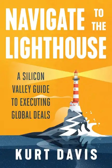 Navigate To The Lighthouse: A Silicon Valley Guide to Executing Global Deals - Paperback