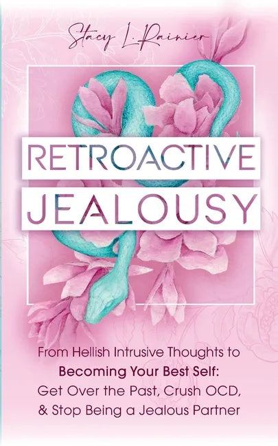 Retroactive Jealousy: From Hellish Intrusive Thoughts to Becoming Your Best Self: Get Over the Past, Crush OCD, & Stop Being A Jealous Partn - Paperback